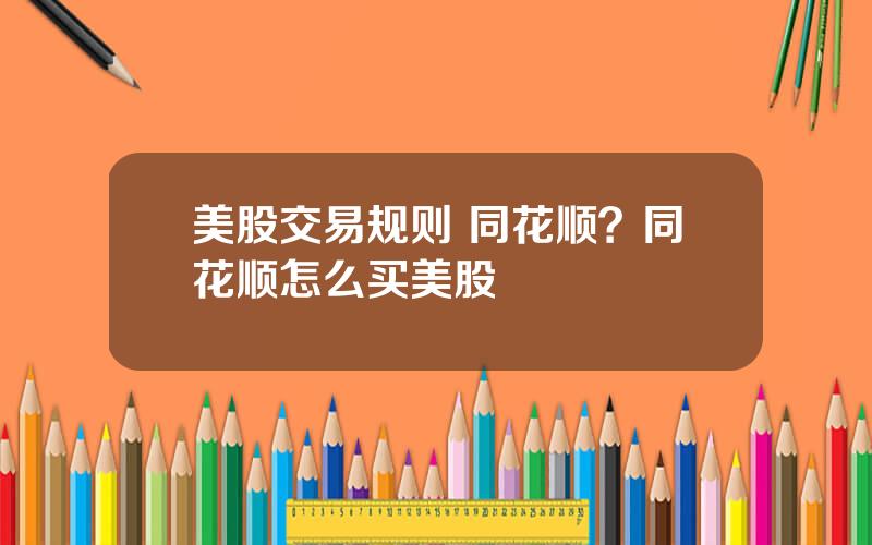 美股交易规则 同花顺？同花顺怎么买美股